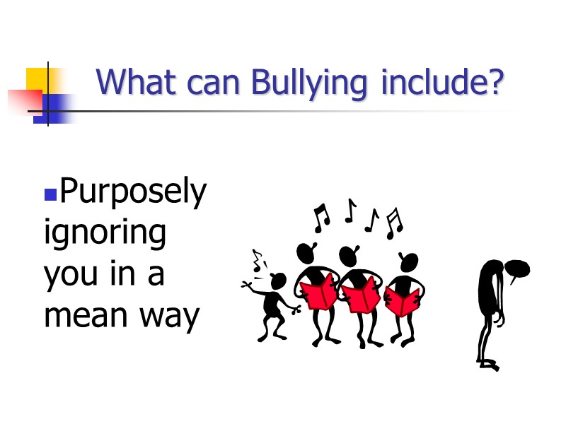 What can Bullying include? Purposely ignoring you in a mean way